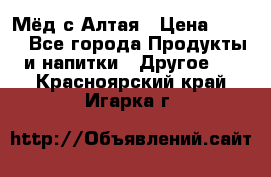 Мёд с Алтая › Цена ­ 600 - Все города Продукты и напитки » Другое   . Красноярский край,Игарка г.